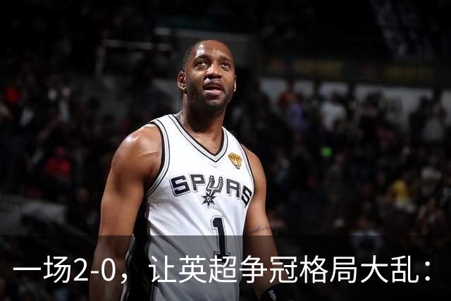 一场2-0，让英超争冠格局大乱：前2积分相同，竞争白热化