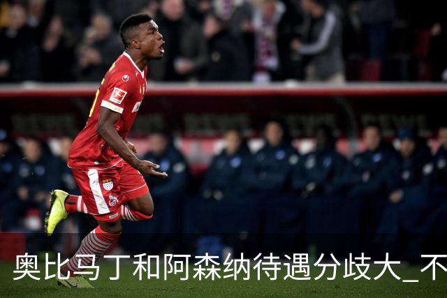 奥比马丁和阿森纳待遇分歧大 不确定进一线队