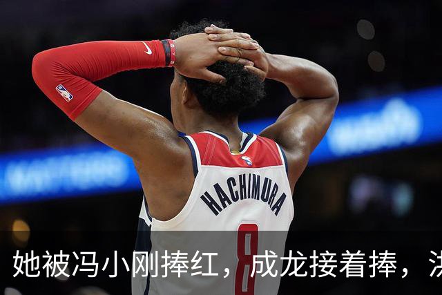 她被冯小刚捧红，成龙接着捧，洪金宝等着捧，为啥大佬都偏爱她‌
