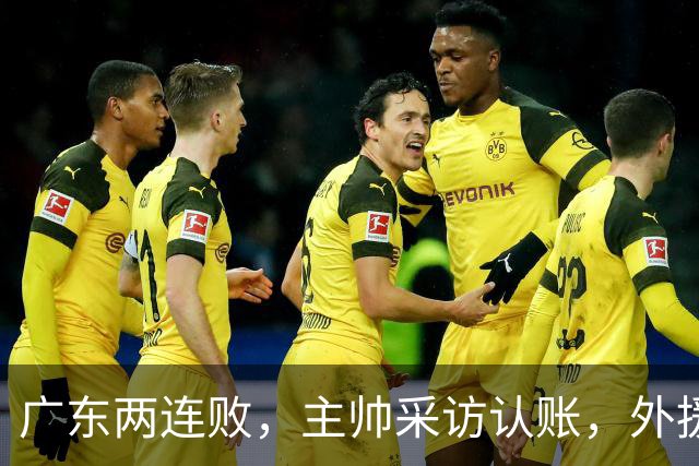 广东两连败，主帅采访认账，外援博日奇坦言近20分难接受！